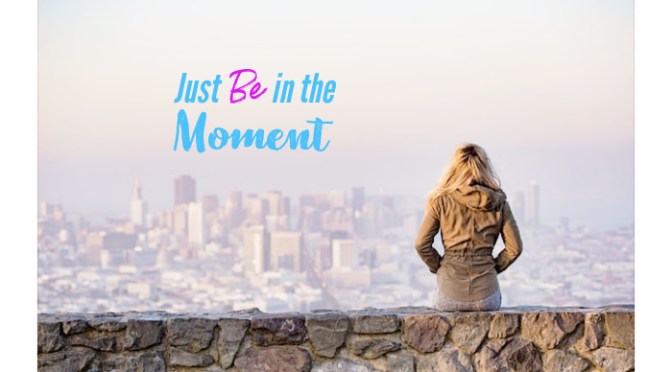 Be In the Moment for More Life Value